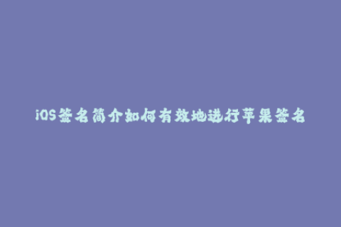 iOS签名简介如何有效地进行苹果签名？