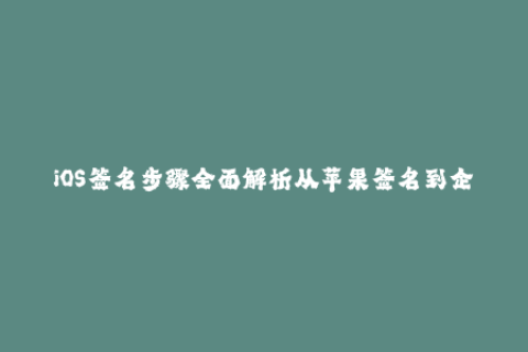 iOS签名步骤全面解析从苹果签名到企业签名