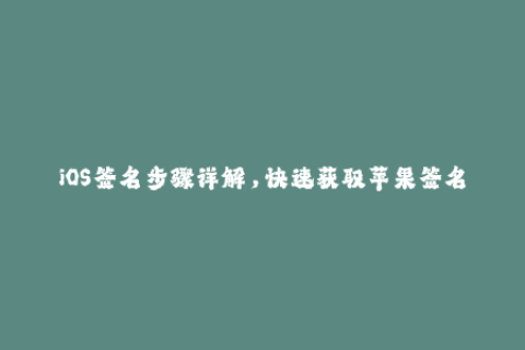 iOS签名步骤详解，快速获取苹果签名攻略