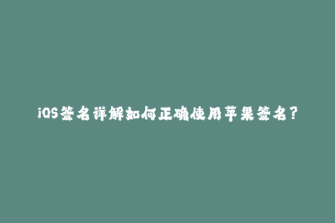 iOS签名详解如何正确使用苹果签名？