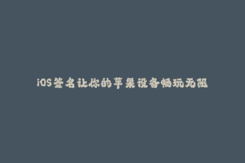 iOS签名让你的苹果设备畅玩无阻