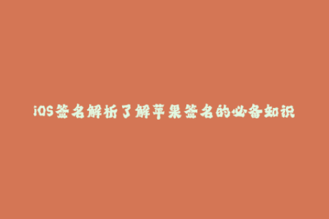 iOS签名解析了解苹果签名的必备知识