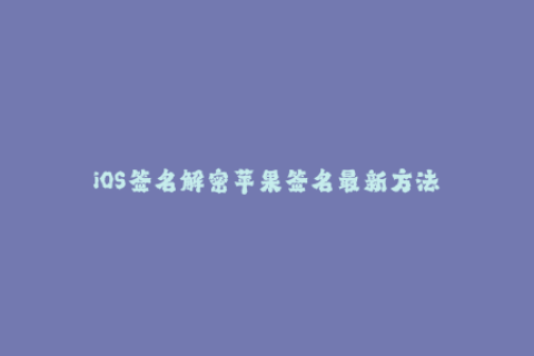 iOS签名解密苹果签名最新方法