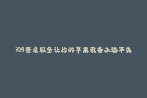 iOS签名服务让你的苹果设备永远不失效