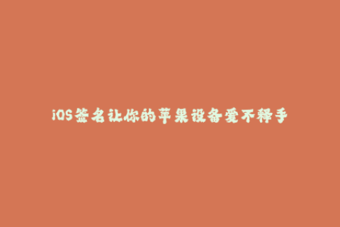 iOS签名让你的苹果设备爱不释手