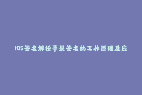 iOS签名解析苹果签名的工作原理及应用方式