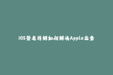 iOS签名详解如何解决Apple业务证书过期问题