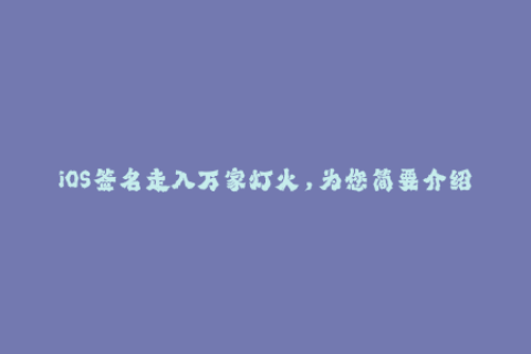 iOS签名走入万家灯火，为您简要介绍签名方法