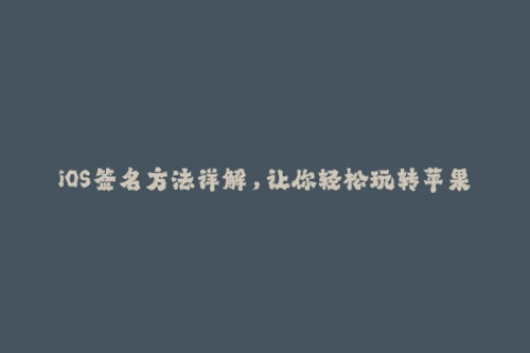 iOS签名方法详解，让你轻松玩转苹果设备