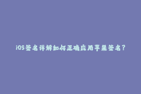 iOS签名详解如何正确应用苹果签名？