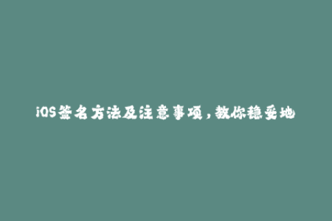 iOS签名方法及注意事项，教你稳妥地使用苹果签名。