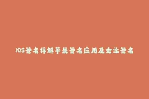 iOS签名详解苹果签名应用及企业签名流程！