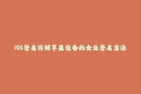iOS签名详解苹果设备的企业签名方法