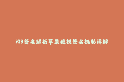 iOS签名解析苹果授权签名机制详解