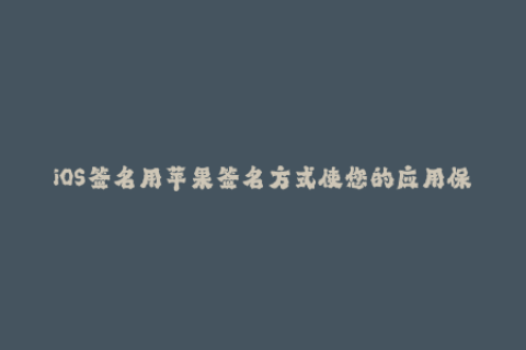 iOS签名用苹果签名方式使您的应用保持更新