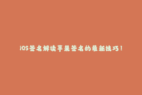 iOS签名解读苹果签名的最新技巧！