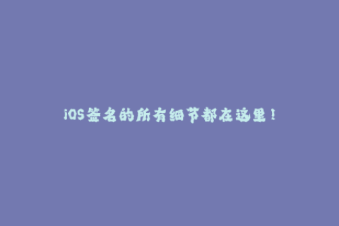iOS签名的所有细节都在这里！