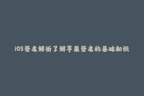 iOS签名解析了解苹果签名的基础知识