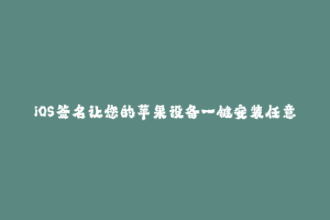 iOS签名让您的苹果设备一键安装任意应用