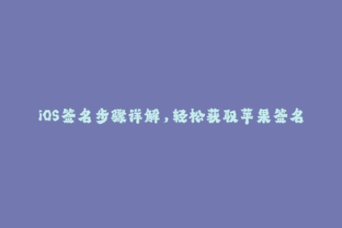 iOS签名步骤详解，轻松获取苹果签名