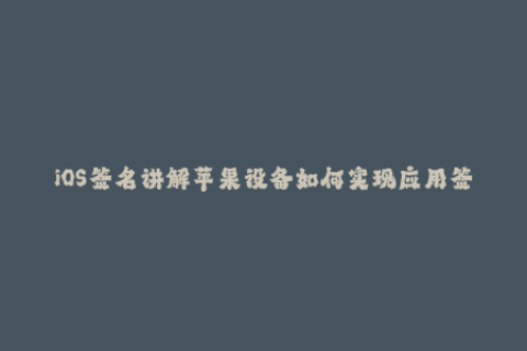 iOS签名讲解苹果设备如何实现应用签名？
