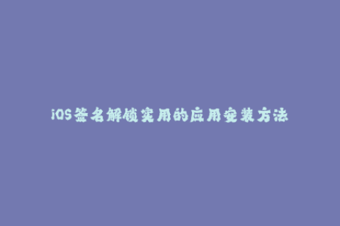 iOS签名解锁实用的应用安装方法