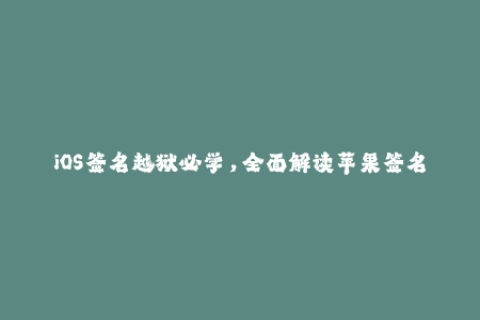 iOS签名越狱必学，全面解读苹果签名技术！
