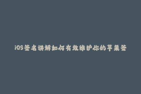 iOS签名讲解如何有效维护你的苹果签名？
