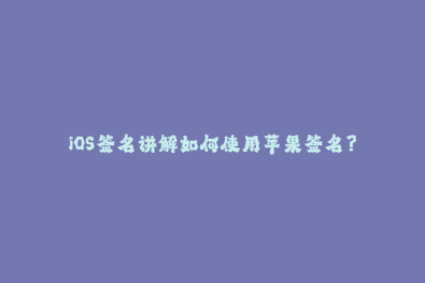 iOS签名讲解如何使用苹果签名？
