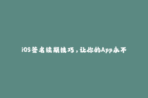 iOS签名续期技巧，让你的App永不失效！