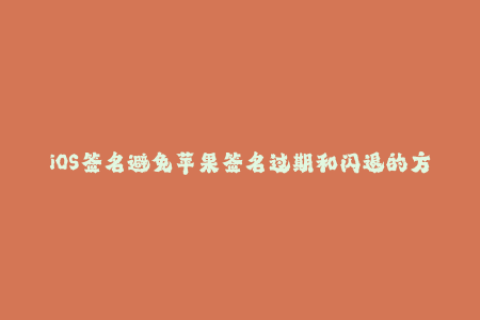 iOS签名避免苹果签名过期和闪退的方法