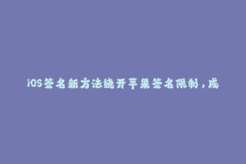 iOS签名新方法绕开苹果签名限制，成功创建企业签名！