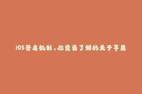 iOS签名机制，你需要了解的关于苹果签名的重要知识点