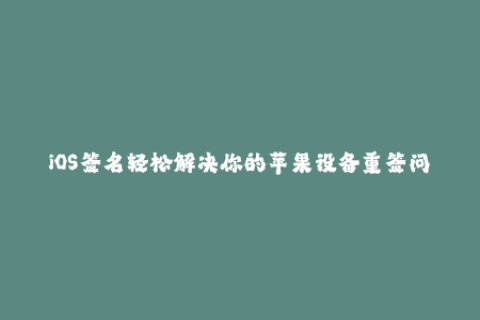 iOS签名轻松解决你的苹果设备重签问题