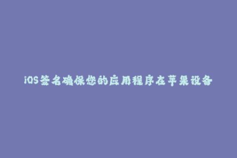 iOS签名确保您的应用程序在苹果设备上顺利运行