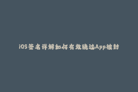 iOS签名详解如何有效绕过App被封锁的限制
