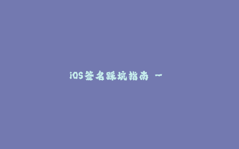 iOS签名踩坑指南 - 避免苹果签名失败