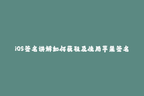 iOS签名讲解如何获取及使用苹果签名？