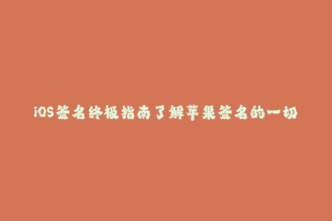 iOS签名终极指南了解苹果签名的一切