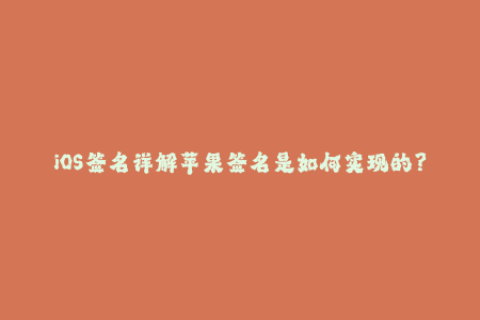 iOS签名详解苹果签名是如何实现的？