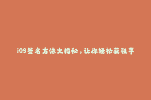 iOS签名方法大揭秘，让你轻松获取苹果签名！