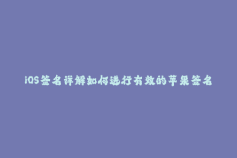 iOS签名详解如何进行有效的苹果签名