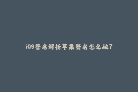 iOS签名解析苹果签名怎么做？