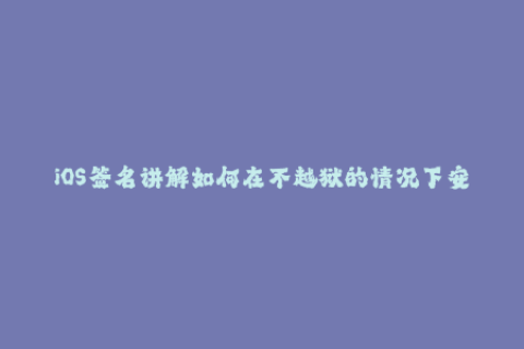 iOS签名讲解如何在不越狱的情况下安装已被苹果封杀的应用程序？