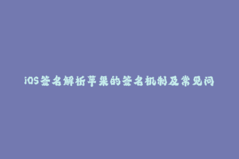 iOS签名解析苹果的签名机制及常见问题