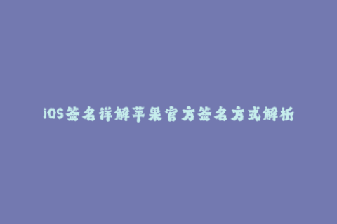 iOS签名详解苹果官方签名方式解析
