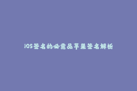 iOS签名的必需品苹果签名解析