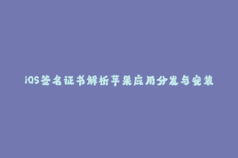 iOS签名证书解析苹果应用分发与安装方式