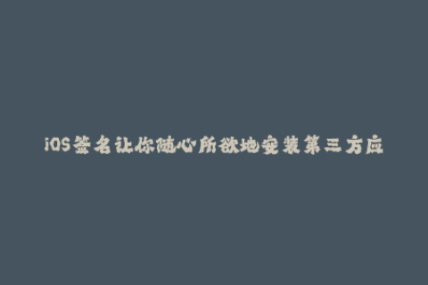 iOS签名让你随心所欲地安装第三方应用