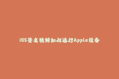 iOS签名精解如何进行Apple设备签名？
